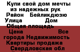 Купи свой дом мечты из надежных рук! › Район ­ Бейликдюзю › Улица ­ 1 250 › Дом ­ 12 › Общая площадь ­ 104 › Цена ­ 260 292 000 - Все города Недвижимость » Квартиры продажа   . Свердловская обл.,Верхняя Пышма г.